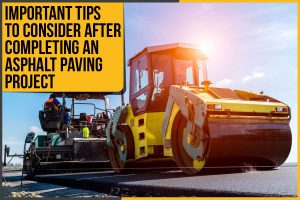 Important Tips To Consider After Completing An Asphalt Paving Project