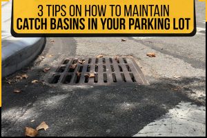 3 Tips On How To Maintain Catch Basins In Your Parking Lot