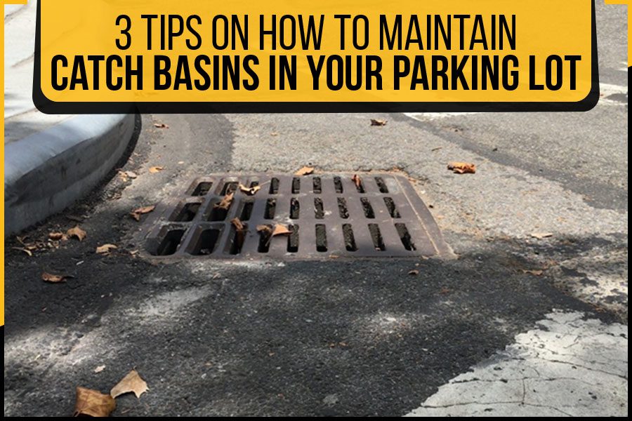 3 Tips On How To Maintain Catch Basins In Your Parking Lot The