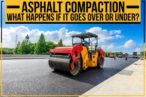 Asphalt Compaction – What Happens If It Goes Over Or Under?