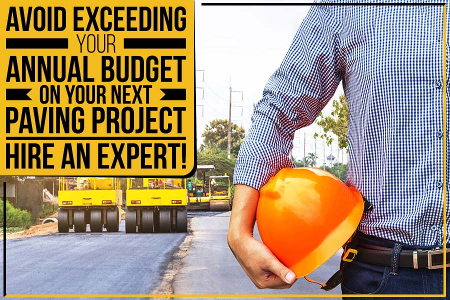 Avoid Exceeding Your Annual Budget On Your Next Paving Project: Hire An Expert!